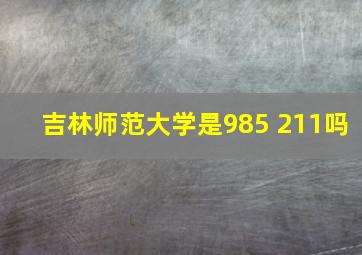 吉林师范大学是985 211吗